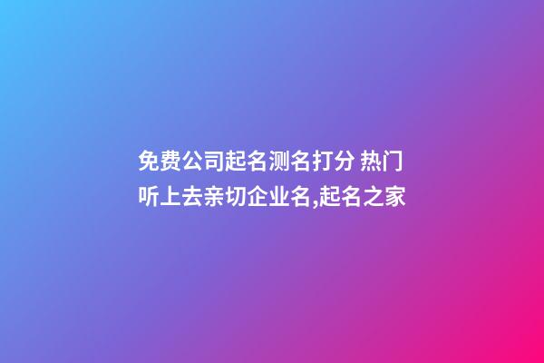 免费公司起名测名打分 热门听上去亲切企业名,起名之家-第1张-公司起名-玄机派